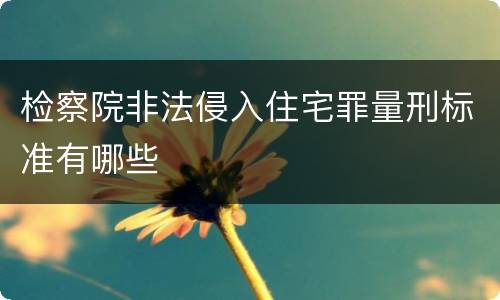 检察院非法侵入住宅罪量刑标准有哪些