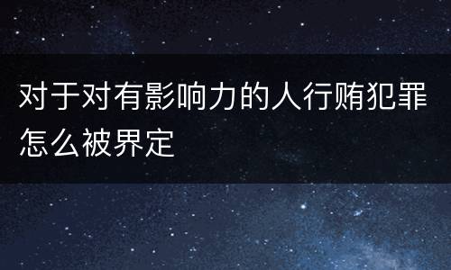 对于对有影响力的人行贿犯罪怎么被界定