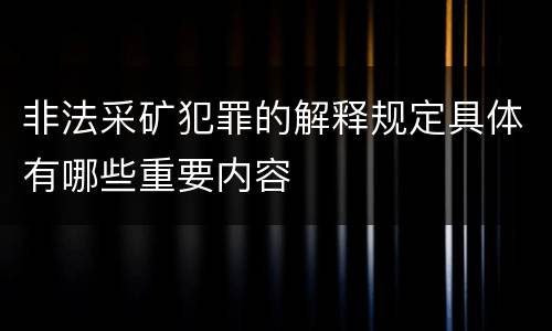 非法采矿犯罪的解释规定具体有哪些重要内容