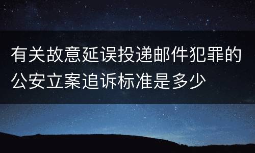 有关故意延误投递邮件犯罪的公安立案追诉标准是多少