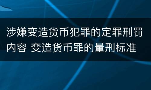涉嫌变造货币犯罪的定罪刑罚内容 变造货币罪的量刑标准