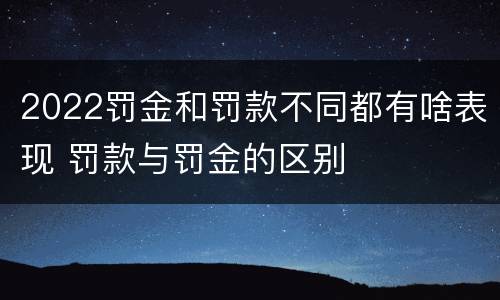 2022罚金和罚款不同都有啥表现 罚款与罚金的区别