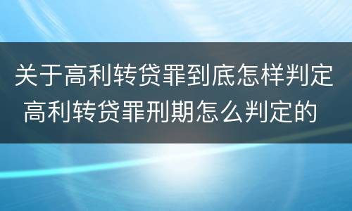 关于高利转贷罪到底怎样判定 高利转贷罪刑期怎么判定的