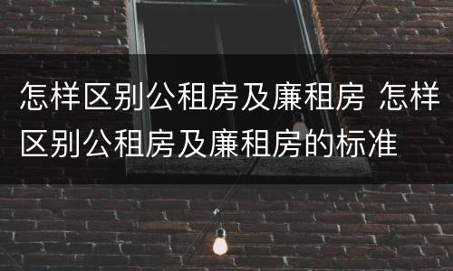 怎样区别公租房及廉租房 怎样区别公租房及廉租房的标准