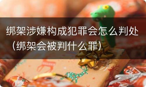 绑架涉嫌构成犯罪会怎么判处（绑架会被判什么罪）