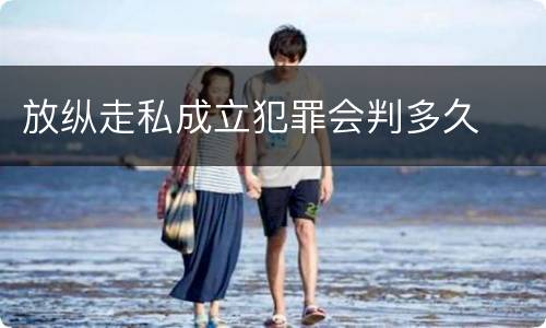 放纵走私成立犯罪会判多久