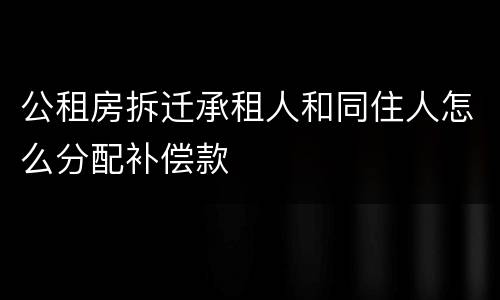 公租房拆迁承租人和同住人怎么分配补偿款