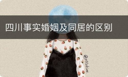 四川事实婚姻及同居的区别