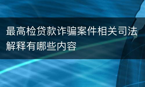 最高检贷款诈骗案件相关司法解释有哪些内容