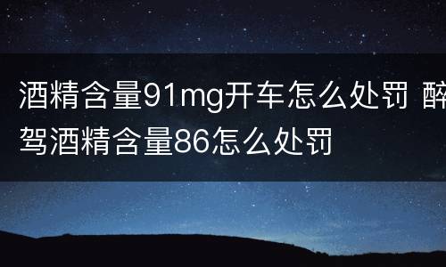 酒精含量91mg开车怎么处罚 醉驾酒精含量86怎么处罚