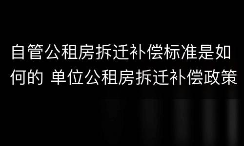 自管公租房拆迁补偿标准是如何的 单位公租房拆迁补偿政策