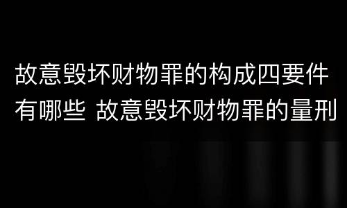 故意毁坏财物罪的构成四要件有哪些 故意毁坏财物罪的量刑起点