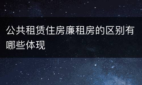 公共租赁住房廉租房的区别有哪些体现