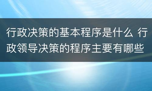 行政决策的基本程序是什么 行政领导决策的程序主要有哪些