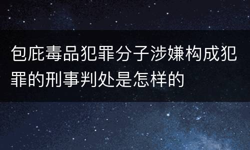 包庇毒品犯罪分子涉嫌构成犯罪的刑事判处是怎样的