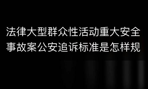 法律大型群众性活动重大安全事故案公安追诉标准是怎样规定