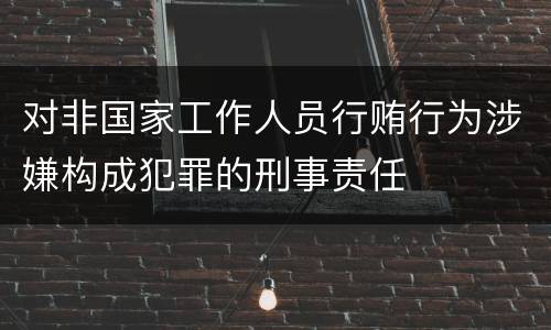 对非国家工作人员行贿行为涉嫌构成犯罪的刑事责任