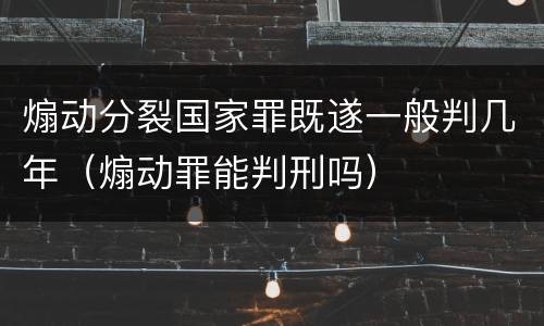 煽动分裂国家罪既遂一般判几年（煽动罪能判刑吗）