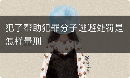 犯了帮助犯罪分子逃避处罚是怎样量刑