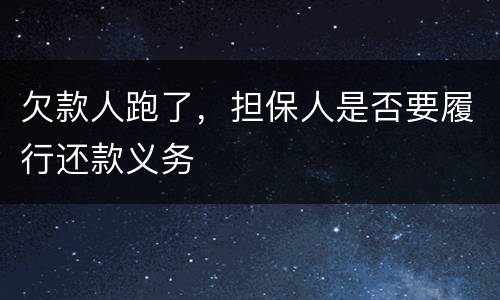 欠款人跑了，担保人是否要履行还款义务