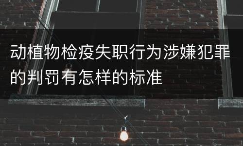 动植物检疫失职行为涉嫌犯罪的判罚有怎样的标准