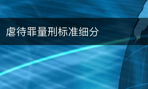 虐待罪量刑标准细分