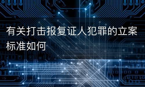 有关打击报复证人犯罪的立案标准如何