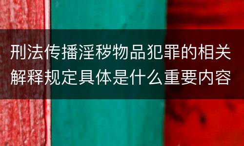 刑法传播淫秽物品犯罪的相关解释规定具体是什么重要内容