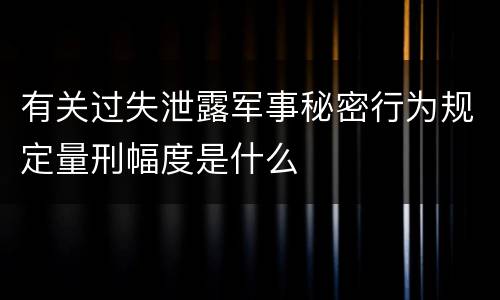 有关过失泄露军事秘密行为规定量刑幅度是什么