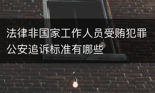 法律非国家工作人员受贿犯罪公安追诉标准有哪些