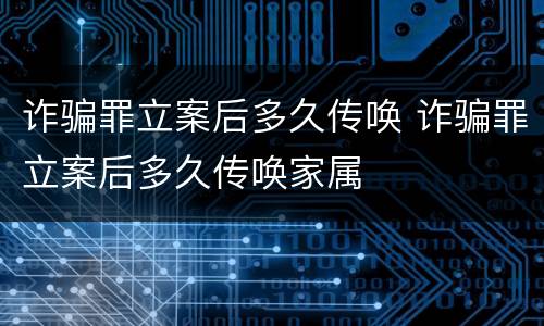 诈骗罪立案后多久传唤 诈骗罪立案后多久传唤家属
