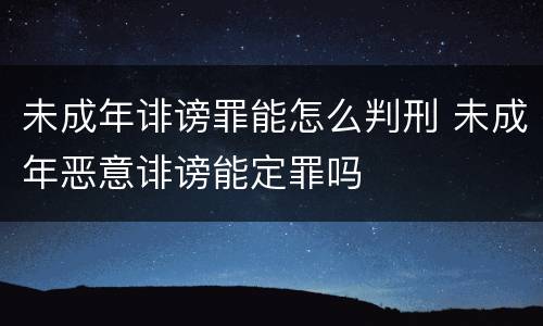 未成年诽谤罪能怎么判刑 未成年恶意诽谤能定罪吗
