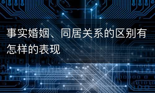 事实婚姻、同居关系的区别有怎样的表现