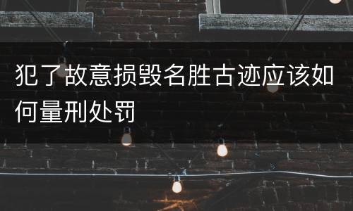犯了故意损毁名胜古迹应该如何量刑处罚