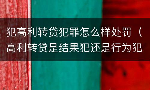犯高利转贷犯罪怎么样处罚（高利转贷是结果犯还是行为犯）