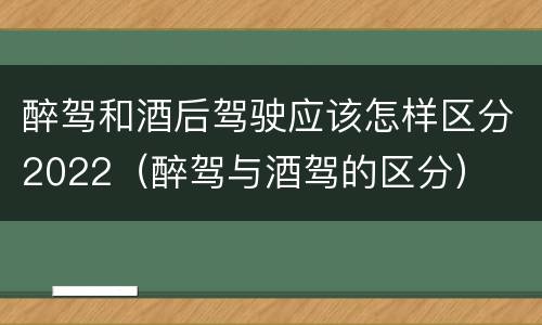醉驾和酒后驾驶应该怎样区分2022（醉驾与酒驾的区分）