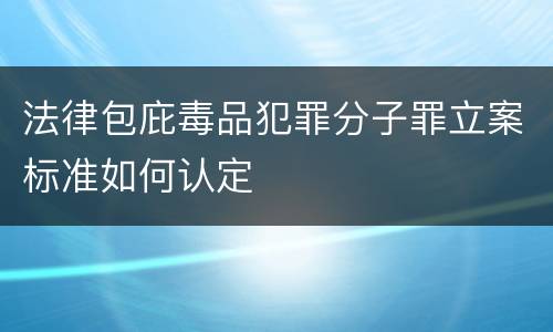 法律包庇毒品犯罪分子罪立案标准如何认定