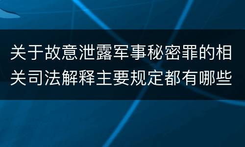 关于故意泄露军事秘密罪的相关司法解释主要规定都有哪些