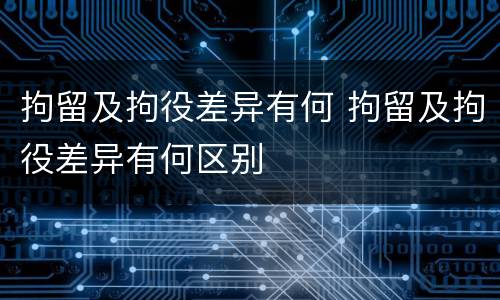 拘留及拘役差异有何 拘留及拘役差异有何区别