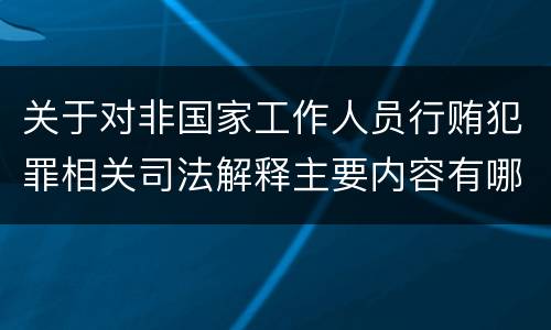 关于对非国家工作人员行贿犯罪相关司法解释主要内容有哪些