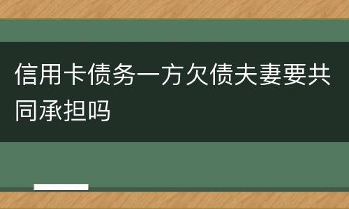 信用卡债务一方欠债夫妻要共同承担吗