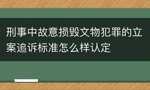 刑事中故意损毁文物犯罪的立案追诉标准怎么样认定