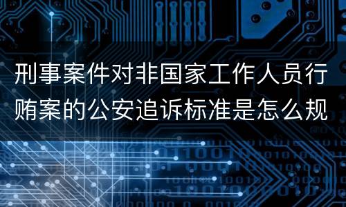 刑事案件对非国家工作人员行贿案的公安追诉标准是怎么规定