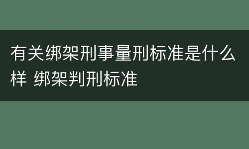 有关绑架刑事量刑标准是什么样 绑架判刑标准