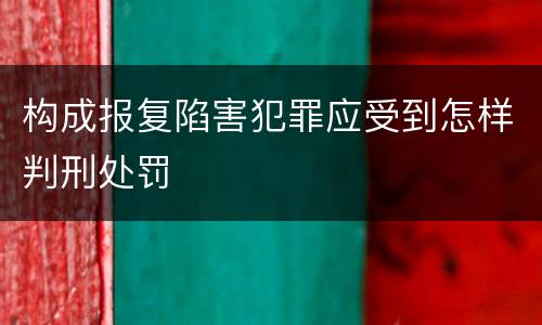 构成报复陷害犯罪应受到怎样判刑处罚