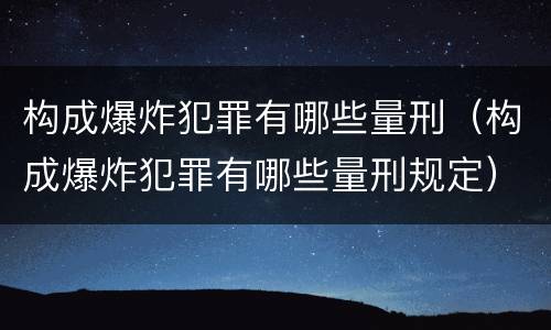 构成爆炸犯罪有哪些量刑（构成爆炸犯罪有哪些量刑规定）