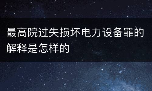 最高院过失损坏电力设备罪的解释是怎样的