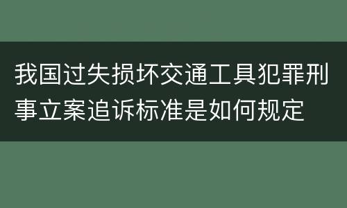 我国过失损坏交通工具犯罪刑事立案追诉标准是如何规定