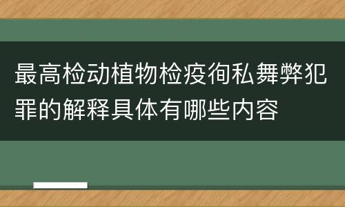 最高检动植物检疫徇私舞弊犯罪的解释具体有哪些内容