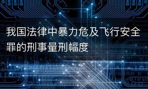 我国法律中暴力危及飞行安全罪的刑事量刑幅度